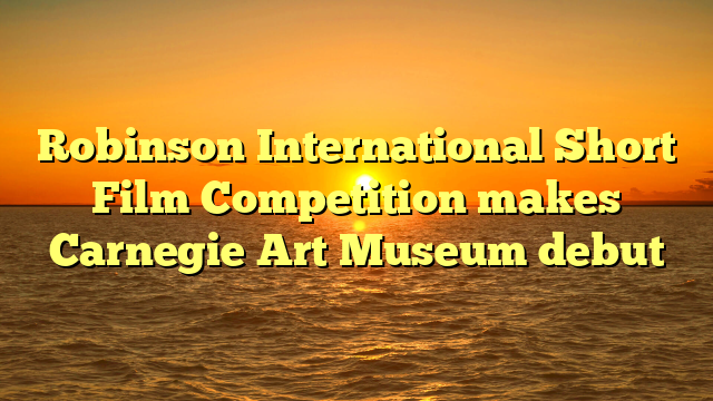 Robinson International Short Film Competition makes Carnegie Art Museum debut 
